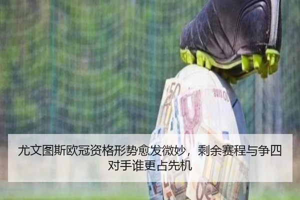 尤文图斯欧冠资格形势愈发微妙，剩余赛程与争四对手谁更占先机